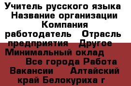 Учитель русского языка › Название организации ­ Компания-работодатель › Отрасль предприятия ­ Другое › Минимальный оклад ­ 19 000 - Все города Работа » Вакансии   . Алтайский край,Белокуриха г.